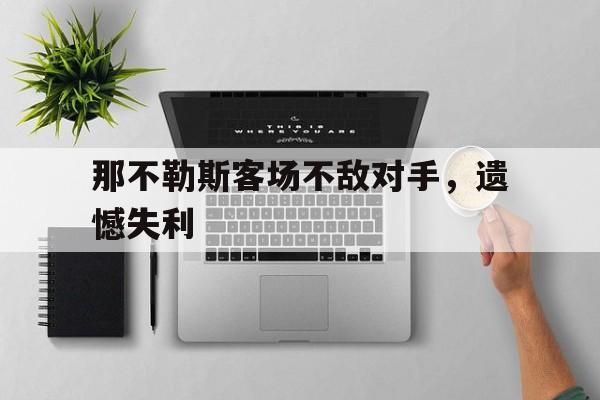 关于那不勒斯客场不敌对手,遗憾失利的信息