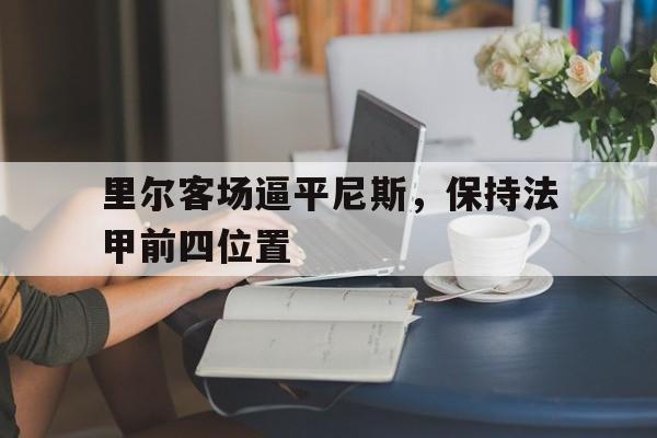 包含里尔客场逼平尼斯,保持法甲前四位置的词条