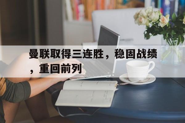 包含曼联取得三连胜,稳固战绩,重回前列的词条