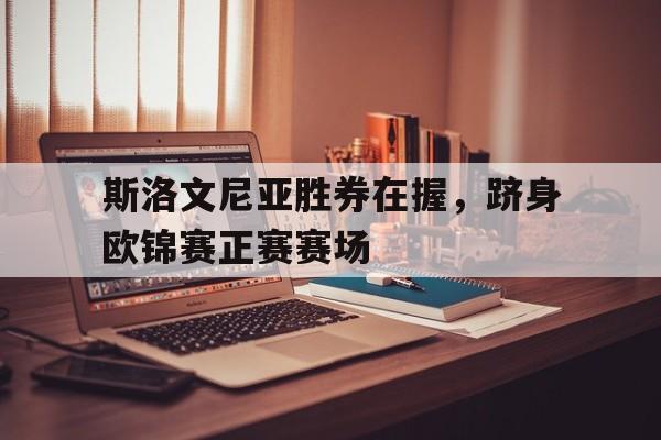 斯洛文尼亚胜券在握，跻身欧锦赛正赛赛场的简单介绍