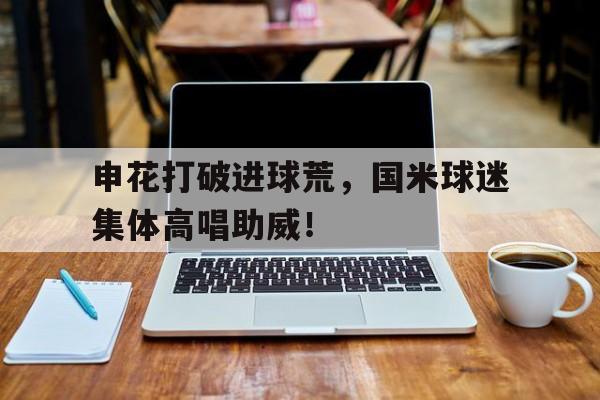 申花打破进球荒，国米球迷集体高唱助威！