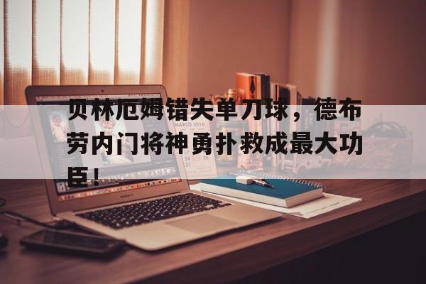 贝林厄姆错失单刀球，德布劳内门将神勇扑救成最大功臣！
